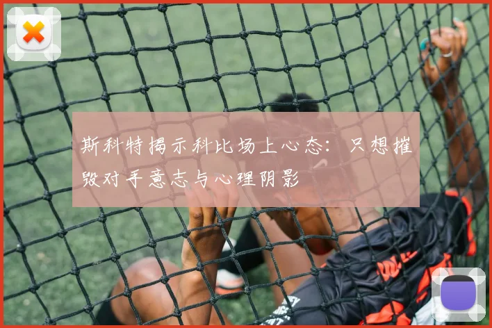 斯科特揭示科比场上心态：只想摧毁对手意志与心理阴影