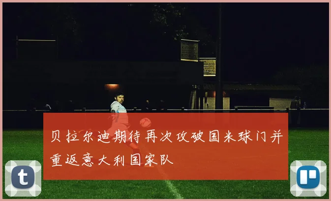 贝拉尔迪期待再次攻破国米球门并重返意大利国家队