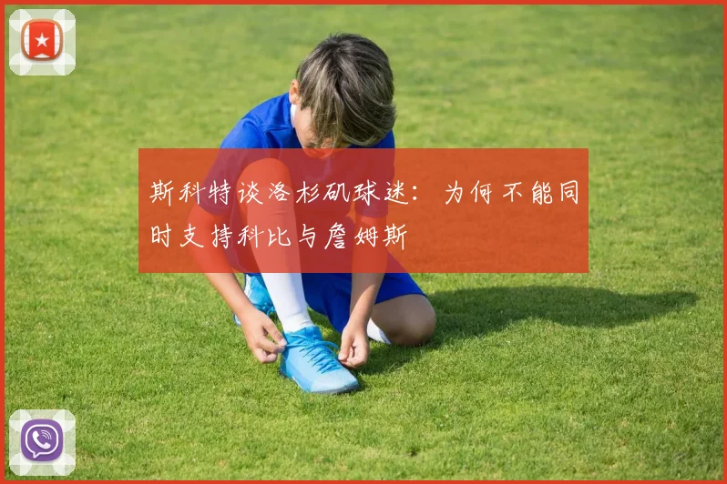 斯科特谈洛杉矶球迷：为何不能同时支持科比与詹姆斯