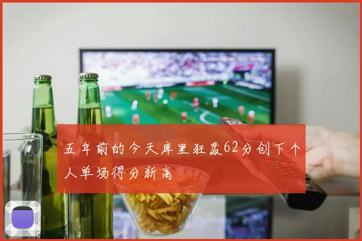 五年前的今天库里狂轰62分创下个人单场得分新高