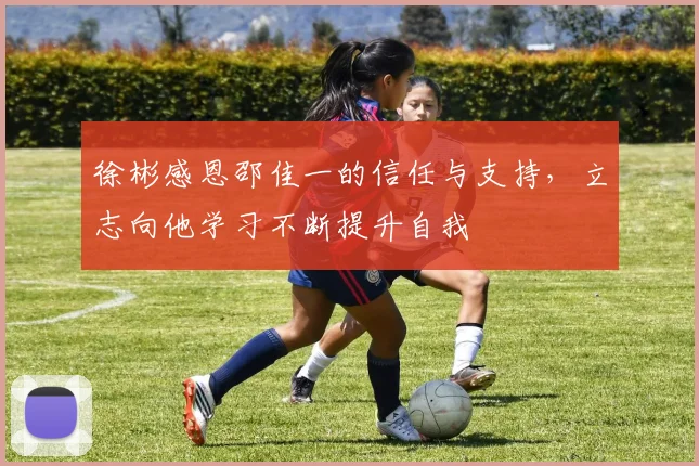 徐彬感恩邵佳一的信任与支持，立志向他学习不断提升自我