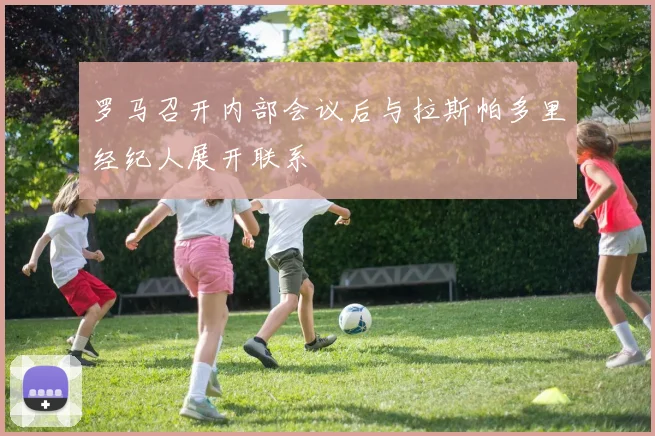 罗马召开内部会议后与拉斯帕多里经纪人展开联系