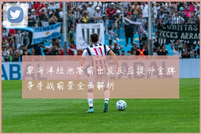 覃海洋短池赛前出发反应提升金牌争夺战前景全面解析